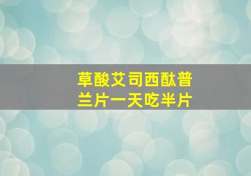 草酸艾司西酞普兰片一天吃半片