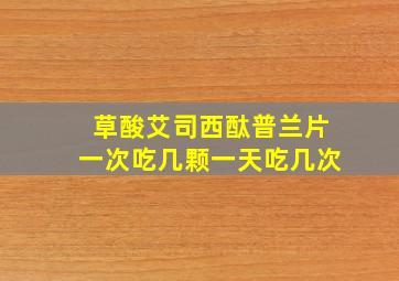 草酸艾司西酞普兰片一次吃几颗一天吃几次