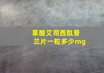 草酸艾司西酞普兰片一粒多少mg