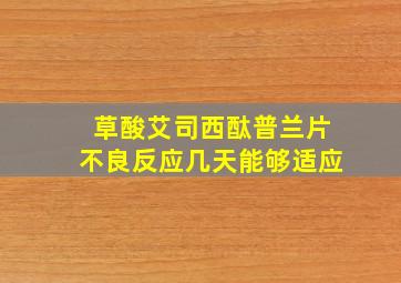 草酸艾司西酞普兰片不良反应几天能够适应