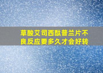 草酸艾司西酞普兰片不良反应要多久才会好转