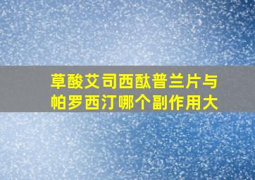 草酸艾司西酞普兰片与帕罗西汀哪个副作用大