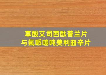 草酸艾司西酞普兰片与氟哌噻吨美利曲辛片