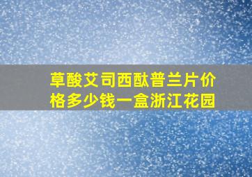 草酸艾司西酞普兰片价格多少钱一盒浙江花园