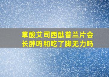 草酸艾司西酞普兰片会长胖吗和吃了脚无力吗