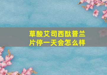 草酸艾司西酞普兰片停一天会怎么样