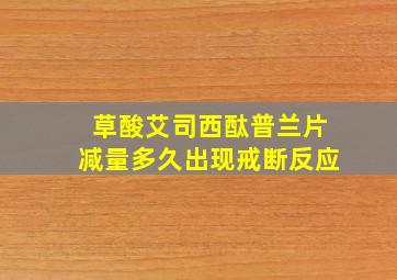 草酸艾司西酞普兰片减量多久出现戒断反应