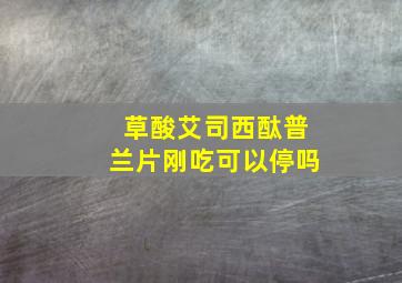 草酸艾司西酞普兰片刚吃可以停吗