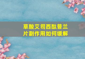 草酸艾司西酞普兰片副作用如何缓解