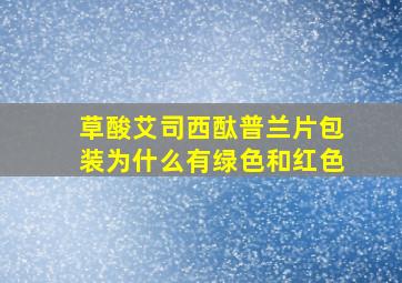 草酸艾司西酞普兰片包装为什么有绿色和红色