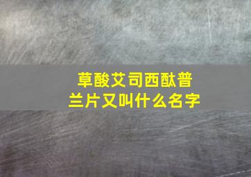 草酸艾司西酞普兰片又叫什么名字