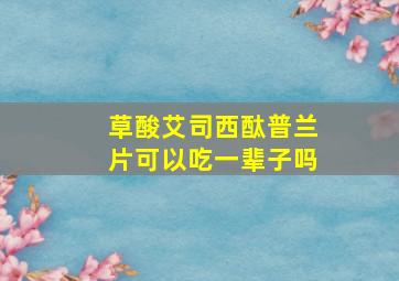 草酸艾司西酞普兰片可以吃一辈子吗