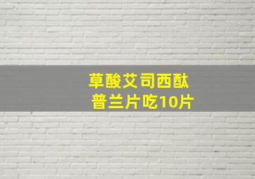 草酸艾司西酞普兰片吃10片