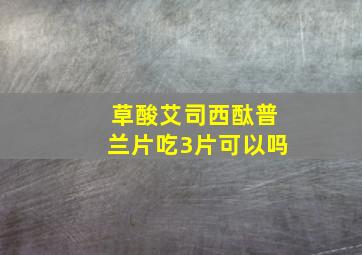 草酸艾司西酞普兰片吃3片可以吗