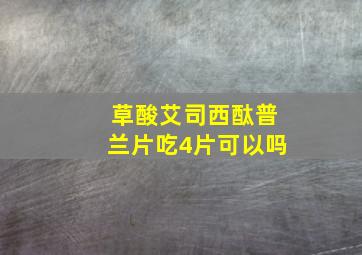 草酸艾司西酞普兰片吃4片可以吗