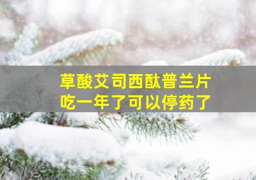 草酸艾司西酞普兰片吃一年了可以停药了