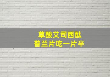 草酸艾司西酞普兰片吃一片半