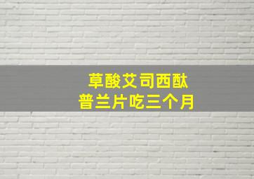 草酸艾司西酞普兰片吃三个月