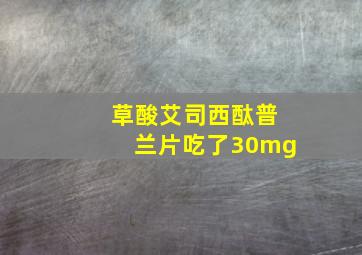 草酸艾司西酞普兰片吃了30mg