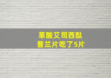 草酸艾司西酞普兰片吃了5片