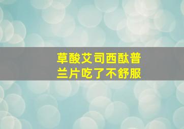 草酸艾司西酞普兰片吃了不舒服