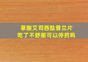 草酸艾司西酞普兰片吃了不舒服可以停药吗