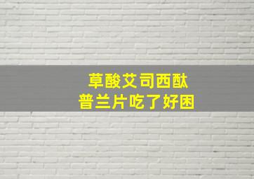 草酸艾司西酞普兰片吃了好困