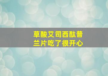 草酸艾司西酞普兰片吃了很开心