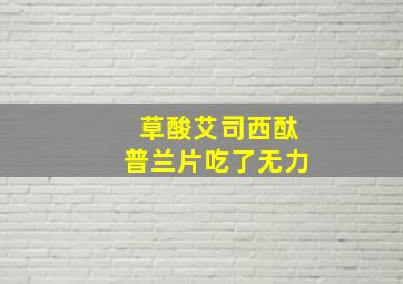 草酸艾司西酞普兰片吃了无力