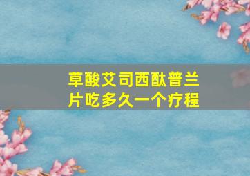 草酸艾司西酞普兰片吃多久一个疗程