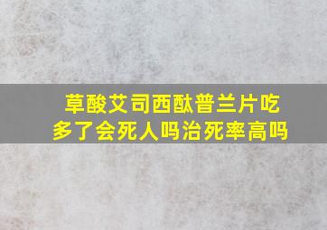 草酸艾司西酞普兰片吃多了会死人吗治死率高吗