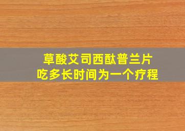 草酸艾司西酞普兰片吃多长时间为一个疗程