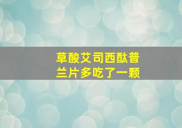 草酸艾司西酞普兰片多吃了一颗