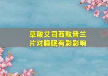 草酸艾司西酞普兰片对睡眠有影影响