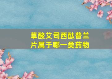 草酸艾司西酞普兰片属于哪一类药物