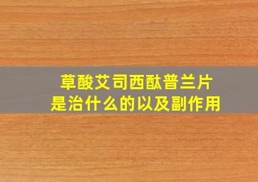 草酸艾司西酞普兰片是治什么的以及副作用