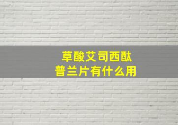 草酸艾司西酞普兰片有什么用