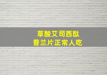 草酸艾司西酞普兰片正常人吃