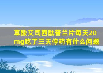 草酸艾司西酞普兰片每天20mg吃了三天停药有什么问题