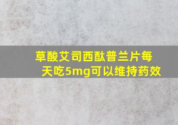 草酸艾司西酞普兰片每天吃5mg可以维持药效