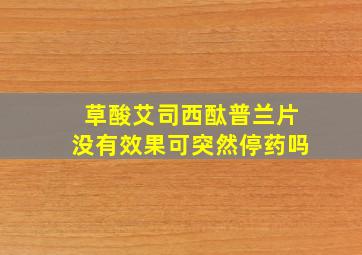 草酸艾司西酞普兰片没有效果可突然停药吗