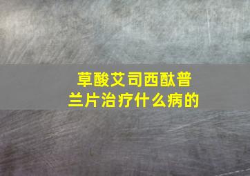 草酸艾司西酞普兰片治疗什么病的