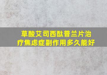 草酸艾司西酞普兰片治疗焦虑症副作用多久能好