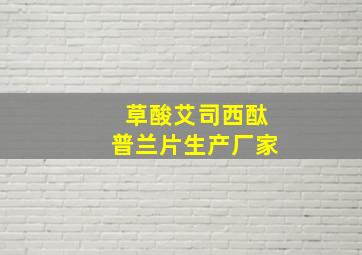 草酸艾司西酞普兰片生产厂家