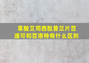 草酸艾司西酞普兰片百适可和百洛特有什么区别