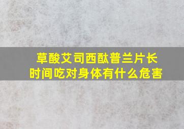 草酸艾司西酞普兰片长时间吃对身体有什么危害