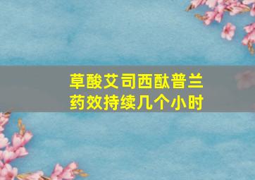 草酸艾司西酞普兰药效持续几个小时