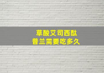 草酸艾司西酞普兰需要吃多久