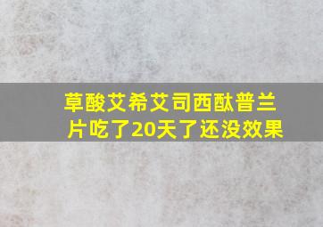 草酸艾希艾司西酞普兰片吃了20天了还没效果