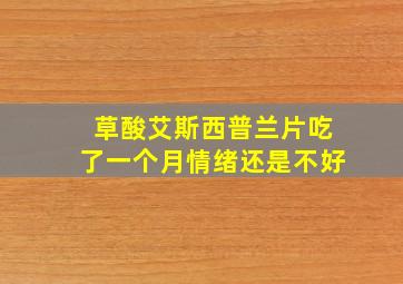 草酸艾斯西普兰片吃了一个月情绪还是不好